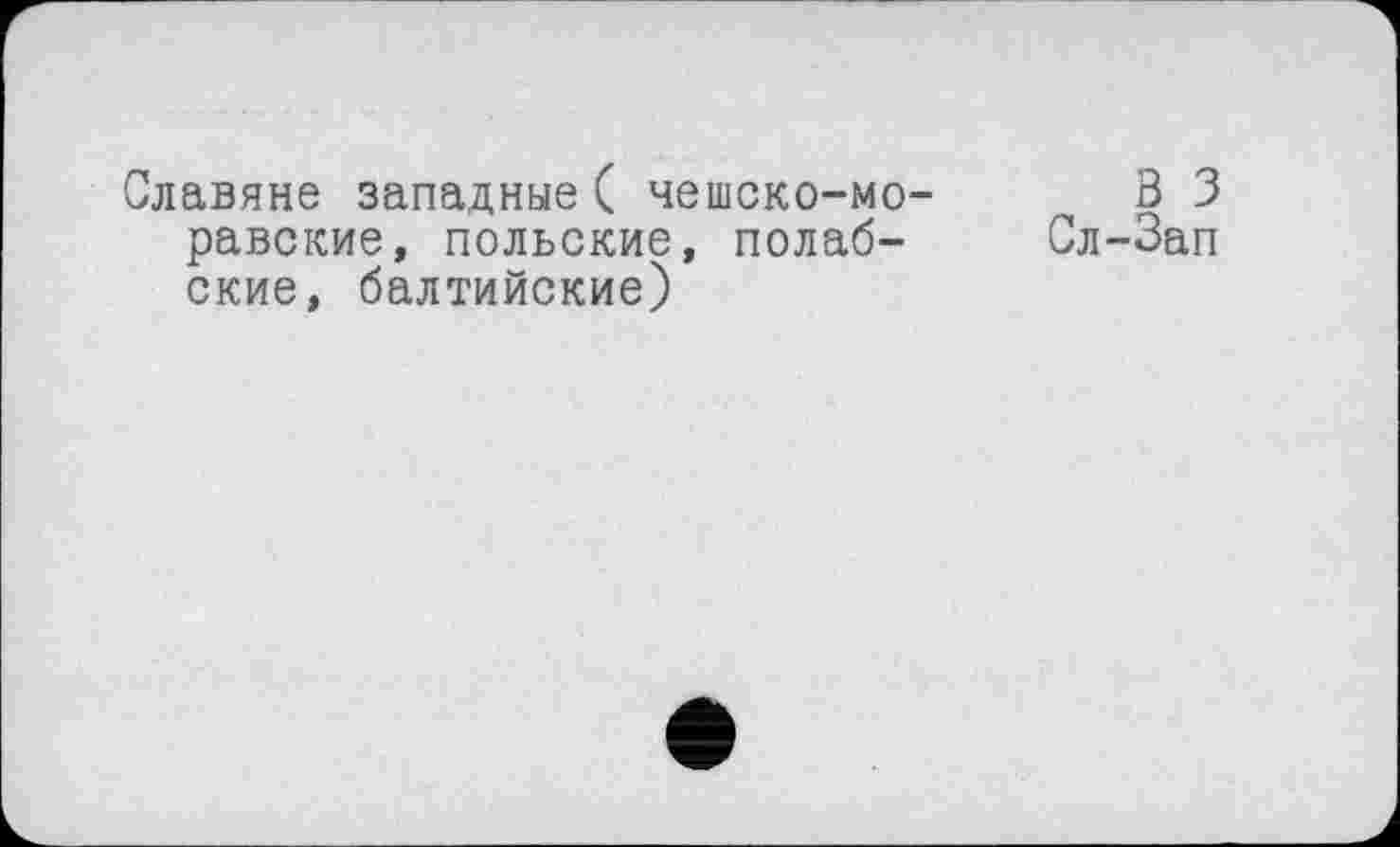 ﻿Славяне западные( чешско-мо- В 3 равские, польские, полаб- Сл-Зап ские, балтийские)